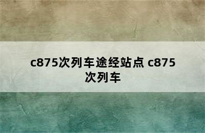 c875次列车途经站点 c875次列车